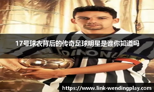 17号球衣背后的传奇足球明星是谁你知道吗