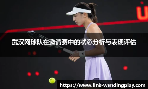 武汉网球队在邀请赛中的状态分析与表现评估