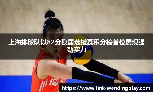 上海排球队以82分稳居选拔赛积分榜首位展现强劲实力